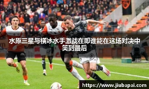 水原三星与横冰水手激战在即谁能在这场对决中笑到最后