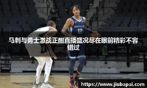 马刺与勇士激战正酣直播盛况尽在眼前精彩不容错过