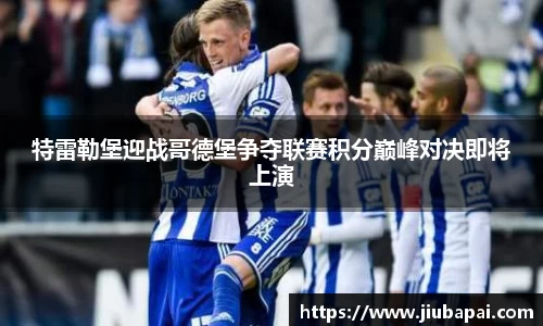 特雷勒堡迎战哥德堡争夺联赛积分巅峰对决即将上演