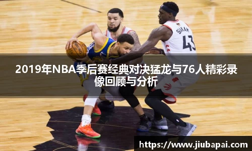 2019年NBA季后赛经典对决猛龙与76人精彩录像回顾与分析
